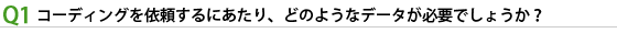 コーディングを依頼するにあたり、どのようなデータが必要でしょうか？