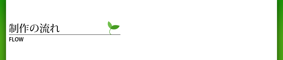 制作の流れ FLOW